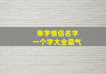 单字情侣名字一个字大全霸气