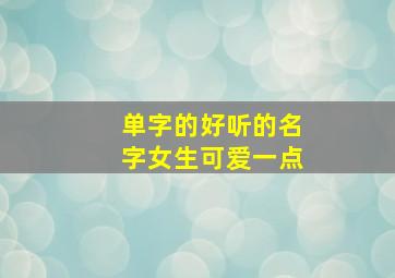 单字的好听的名字女生可爱一点