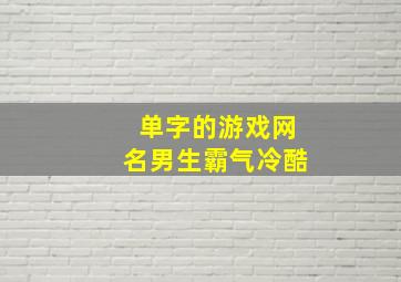 单字的游戏网名男生霸气冷酷