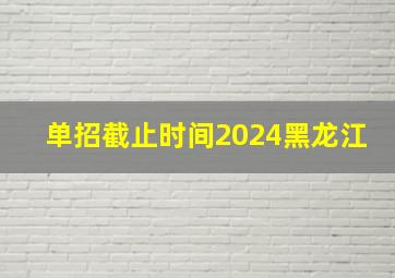 单招截止时间2024黑龙江