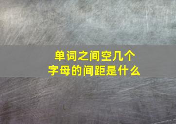 单词之间空几个字母的间距是什么