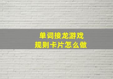 单词接龙游戏规则卡片怎么做