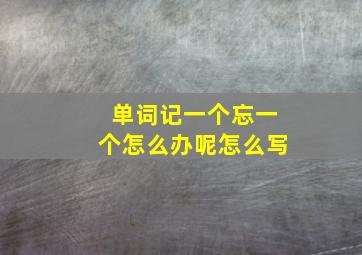 单词记一个忘一个怎么办呢怎么写