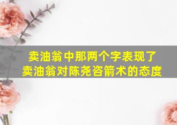 卖油翁中那两个字表现了卖油翁对陈尧咨箭术的态度