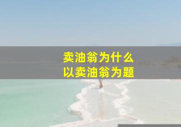 卖油翁为什么以卖油翁为题