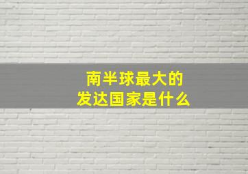 南半球最大的发达国家是什么