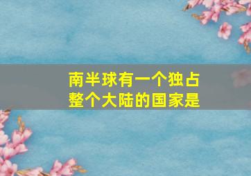 南半球有一个独占整个大陆的国家是