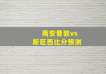 南安普敦vs斯旺西比分预测