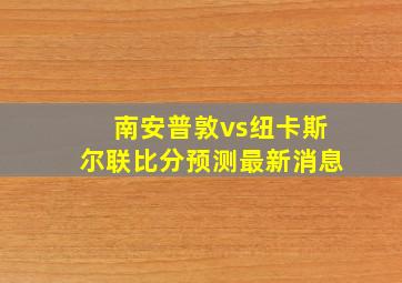 南安普敦vs纽卡斯尔联比分预测最新消息