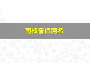 南枝情侣网名