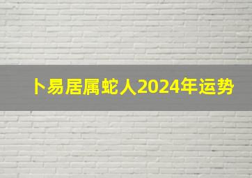 卜易居属蛇人2024年运势