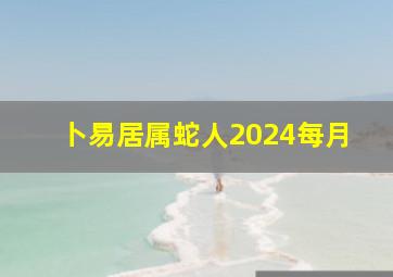 卜易居属蛇人2024每月