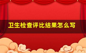 卫生检查评比结果怎么写