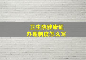 卫生院健康证办理制度怎么写