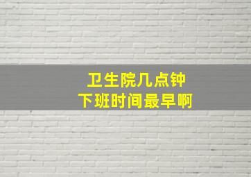 卫生院几点钟下班时间最早啊