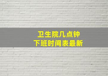 卫生院几点钟下班时间表最新