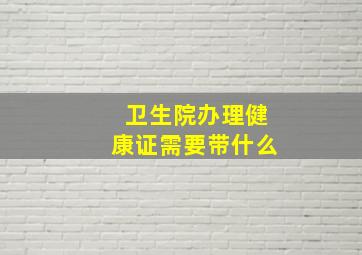 卫生院办理健康证需要带什么