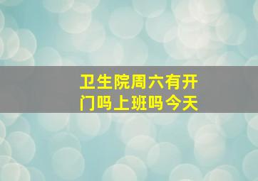 卫生院周六有开门吗上班吗今天