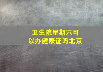 卫生院星期六可以办健康证吗北京