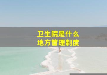 卫生院是什么地方管理制度