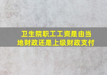 卫生院职工工资是由当地财政还是上级财政支付