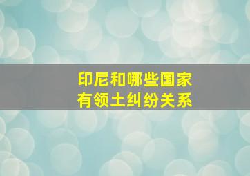 印尼和哪些国家有领土纠纷关系