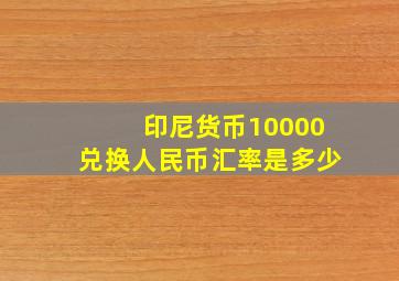 印尼货币10000兑换人民币汇率是多少