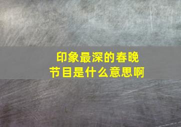 印象最深的春晚节目是什么意思啊