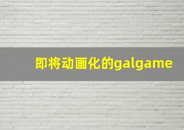 即将动画化的galgame