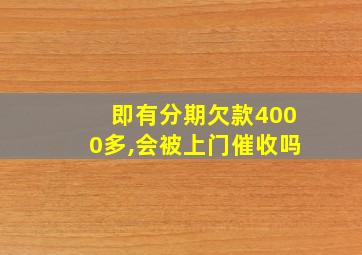 即有分期欠款4000多,会被上门催收吗