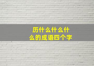 历什么什么什么的成语四个字