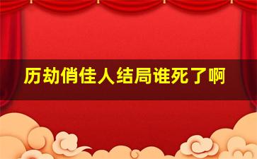 历劫俏佳人结局谁死了啊