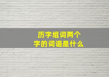 历字组词两个字的词语是什么