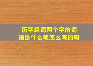 历字组词两个字的词语是什么呢怎么写的呀