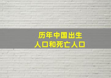 历年中国出生人口和死亡人口