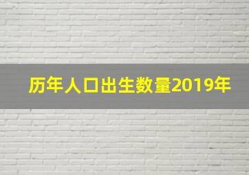 历年人口出生数量2019年