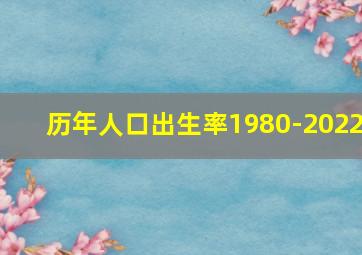 历年人口出生率1980-2022