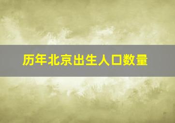 历年北京出生人口数量