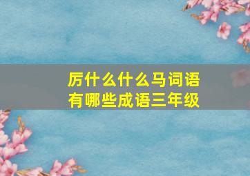 厉什么什么马词语有哪些成语三年级