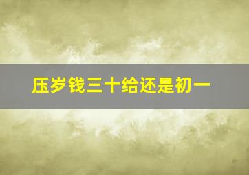 压岁钱三十给还是初一