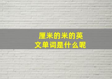 厘米的米的英文单词是什么呢