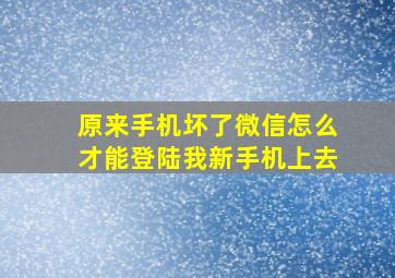 原来手机坏了微信怎么才能登陆我新手机上去