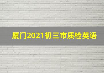 厦门2021初三市质检英语