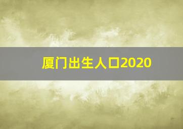 厦门出生人口2020