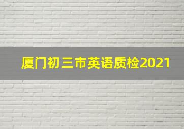 厦门初三市英语质检2021