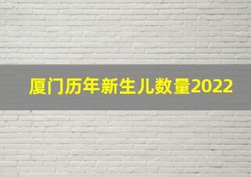 厦门历年新生儿数量2022