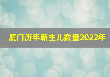 厦门历年新生儿数量2022年