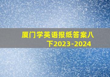 厦门学英语报纸答案八下2023-2024