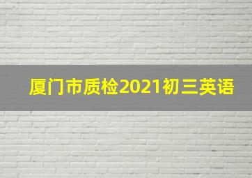 厦门市质检2021初三英语