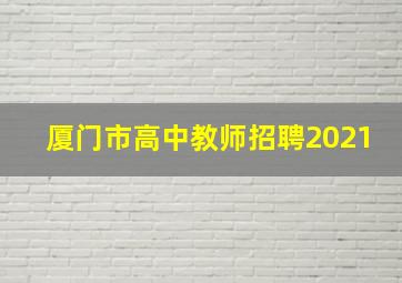 厦门市高中教师招聘2021